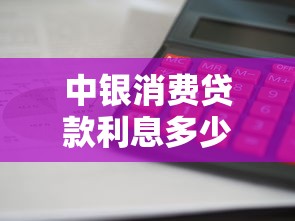 中銀消費貸款利息多少：中銀消費貸利率如何計算