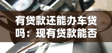 有貸款還能辦車貸嗎：現有貸款能否再申請車貸