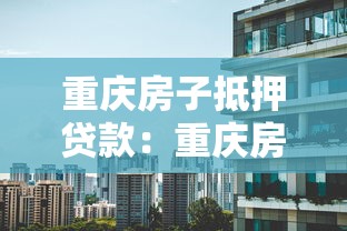 重慶房子抵押貸款：重慶房產抵押貸款有哪些常見誤區