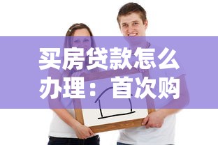買房貸款怎么辦理：首次購房貸款全流程有哪些關(guān)鍵步驟