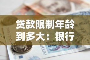 貸款限制年齡到多大：銀行貸款年齡上限是多少