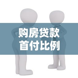 購(gòu)房貸款首付比例：買房首付最低需要準(zhǔn)備多少