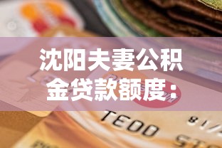 沈陽夫妻公積金貸款額度：沈陽夫妻公積金最高可貸多少