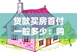 貸款買房首付一般多少：購房首付最低需付多少