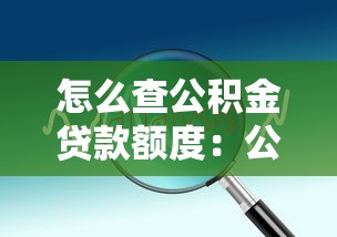 怎么查公積金貸款額度：公積金貸款額度查詢方法有哪些