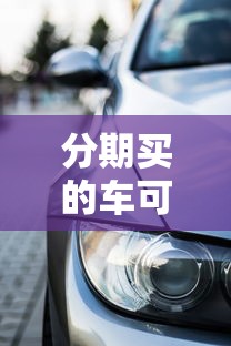 分期買的車可以貸款嗎：按揭購車能否申請抵押貸款