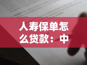 人壽保單怎么貸款：中國人壽保單如何申請借款