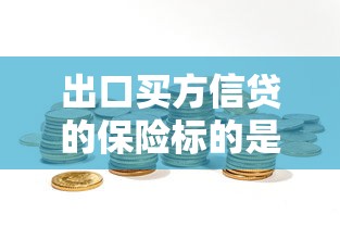 出口買方信貸的保險標的是：出口信貸保險保障什么？