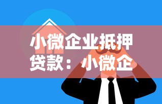 小微企業抵押貸款：小微企業如何通過房產抵押獲得經營資金