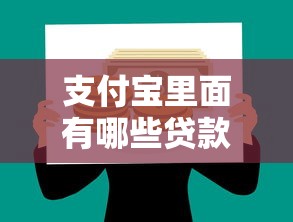 支付寶里面有哪些貸款：支付寶借款渠道具體包含哪些產品