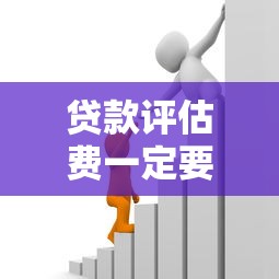 貸款評(píng)估費(fèi)一定要交嗎：貸款評(píng)估費(fèi)必須支付嗎