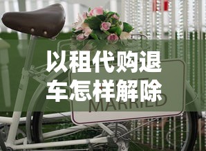 以租代購(gòu)?fù)塑囋鯓咏獬J款：怎樣解除租購(gòu)?fù)塑嚭蟮馁J款責(zé)任