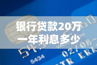銀行貸款20萬一年利息多少：20萬貸款年利息最低多少