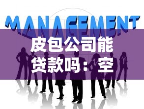 皮包公司能貸款嗎：空殼企業能否申請銀行融資