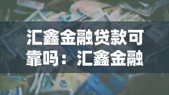 匯鑫金融貸款可靠嗎：匯鑫金融貸款平臺是否安全可信