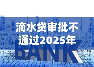 滴水貸審批不通過2025年推薦？梳理5個平臺貸款利息最低