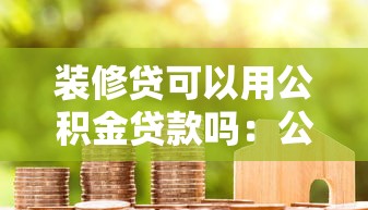 裝修貸可以用公積金貸款嗎：公積金能用于房屋裝修貸款嗎