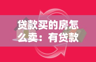 貸款買的房怎么賣：有貸款的房子如何出售