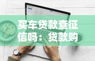 買車貸款查征信嗎：貸款購車會查詢個人征信嗎