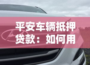 平安車輛抵押貸款：如何用愛車快速獲得資金周轉