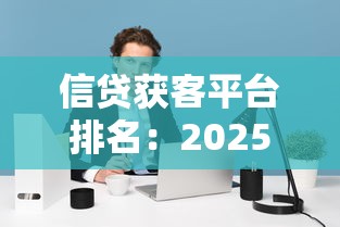 信貸獲客平臺排名：2025年哪些助貸平臺最值得推薦