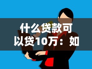 什么貸款可以貸10萬：如何申請10萬元貸款最劃算