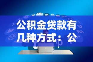 公積金貸款有幾種方式：公積金貸款方式有哪些類型