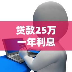 貸款25萬一年利息多少：25萬貸款一年需支付多少利息