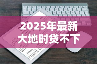 2025年最新大地時(shí)貸不下款上征信嗎：公布五個(gè)怎么樣投訴網(wǎng)貸平臺(tái)