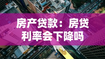 房產貸款：房貸利率會下降嗎