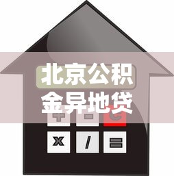 北京公積金異地貸款：北京公積金異地購房貸款如何辦理