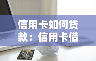 信用卡如何貸款：信用卡借款有哪些便捷方式