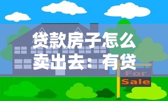 貸款房子怎么賣出去：有貸款的房子如何快速出售變現