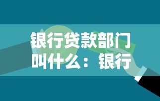 銀行貸款部門叫什么：銀行負(fù)責(zé)貸款業(yè)務(wù)的部門名稱是什么