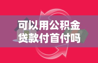 可以用公積金貸款付首付嗎：公積金能否用于支付購房首付款