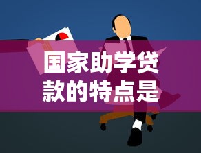 國家助學貸款的特點是什么：助學貸款有哪些獨特優勢