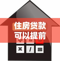 住房貸款可以提前還款嗎：房貸提前還款流程是什么