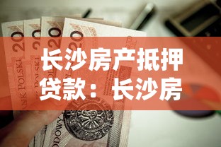 長沙房產抵押貸款：長沙房貸抵押如何辦理最劃算