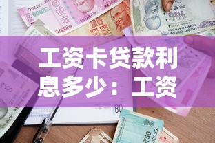 工資卡貸款利息多少：工資卡借貸年利率一般是多少