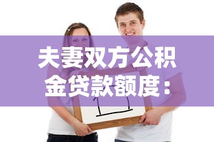 夫妻雙方公積金貸款額度：雙職工公積金最高能貸多少