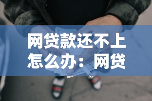網(wǎng)貸款還不上怎么辦：網(wǎng)貸逾期無力償還有什么解決辦法