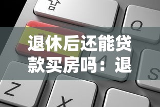 退休后還能貸款買房嗎：退休后申請房貸有條件嗎