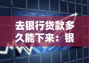 去銀行貸款多久能下來：銀行貸款審批全流程需要多少天