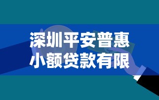 深圳平安普惠小額貸款有限公司：平安普惠小額貸款在深圳的服務如何