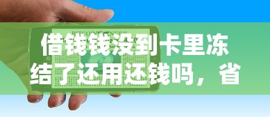 借錢錢沒到卡里凍結(jié)了還用還錢嗎，省內(nèi)五個2025最新貸款網(wǎng)站平臺