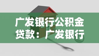 廣發(fā)銀行公積金貸款：廣發(fā)銀行如何辦理公積金貸款