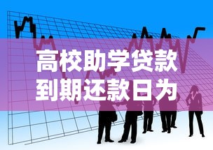 高校助學貸款到期還款日為：大學生助學貸款何時需要還清