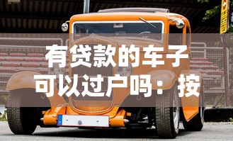 有貸款的車子可以過戶嗎：按揭車輛未還清貸款能否過戶