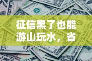 征信黑了也能游山玩水，省內五個2025最新貸款平臺