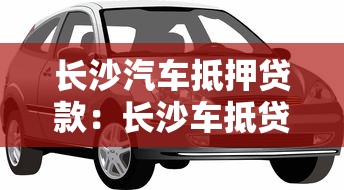 長沙汽車抵押貸款：長沙車抵貸如何申請最劃算